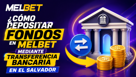 ¿Cómo depositar fondos en Melbet mediante transferencia bancaria en El Salvador?